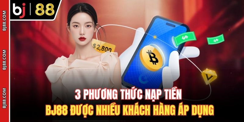 3 phương thức nạp tiền BJ88 được nhiều khách hàng áp dụng