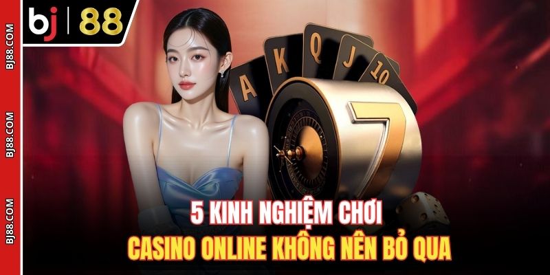 5 kinh nghiệm chơi casino online không nên bỏ qua