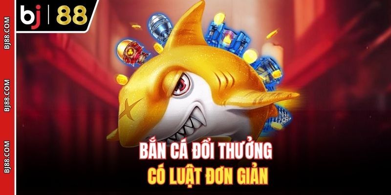 Bắn cá đổi thưởng có luật đơn giản