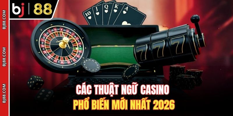 Các thuật ngữ casino phổ biến mới nhất 2026