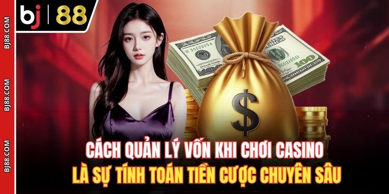Cách quản lý vốn khi chơi casino là sự tính toán tiền cược chuyên sâu