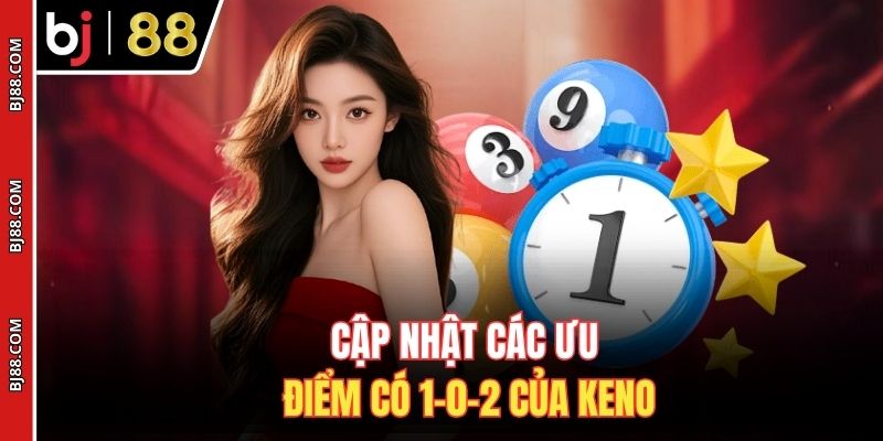 Cập nhật các ưu điểm có 1-0-2 của keno