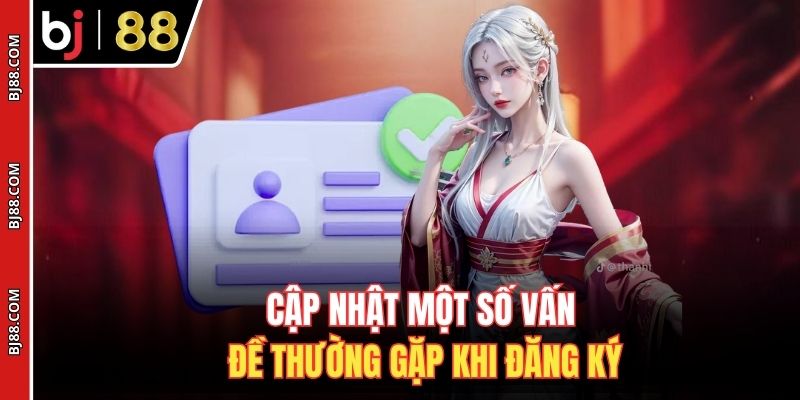 Cập nhật một số vấn đề thường gặp khi đăng ký