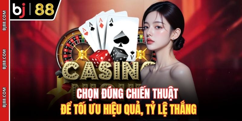 Chọn đúng chiến thuật để tối ưu hiệu quả, tỷ lệ thắng