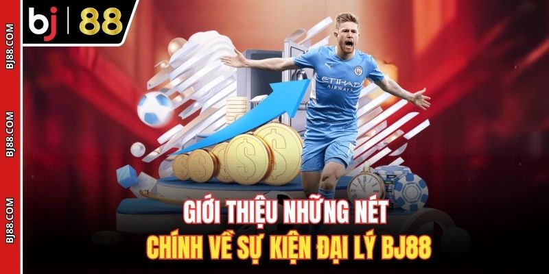 Giới thiệu những nét chính về sự kiện đại lý BJ88