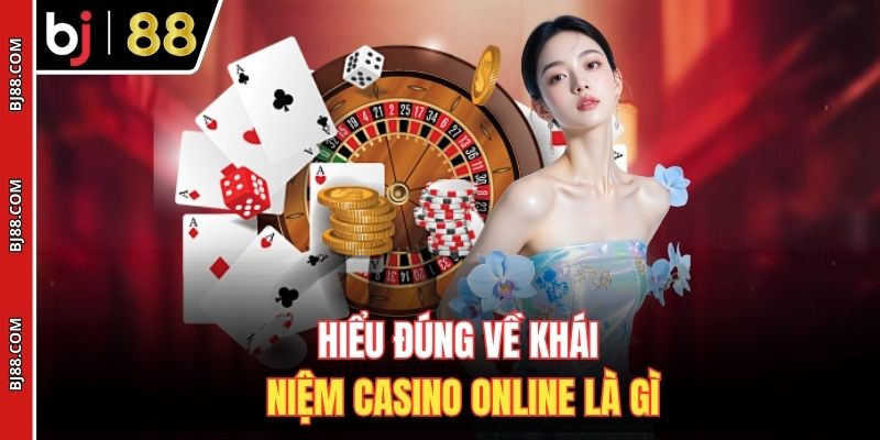 Hiểu đúng về khái niệm casino online là gì