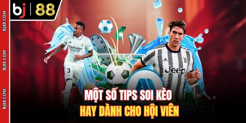 Một số tips soi kèo hay dành cho hội viên