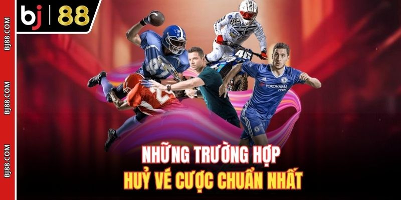 Những trường hợp huỷ vé cược chuẩn nhất