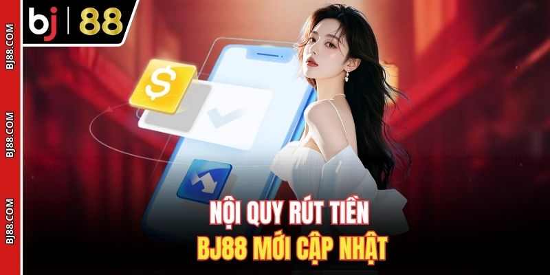 Nội quy rút tiền BJ88 mới cập nhật