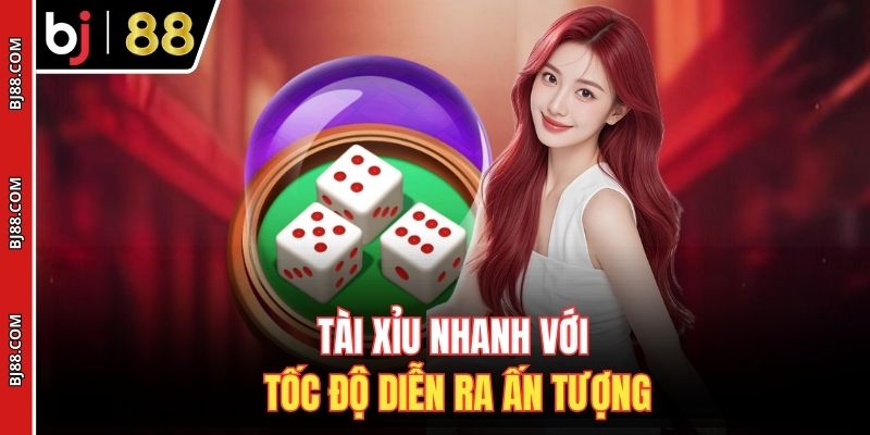 Tài xỉu nhanh với tốc độ diễn ra ấn tượng