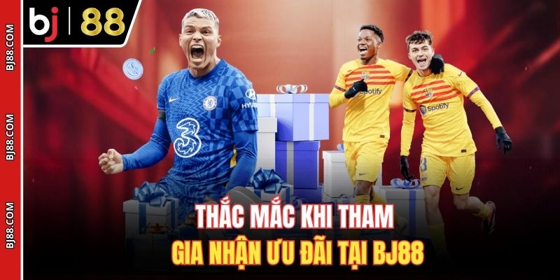 Thắc mắc khi tham gia nhận ưu đãi tại BJ88