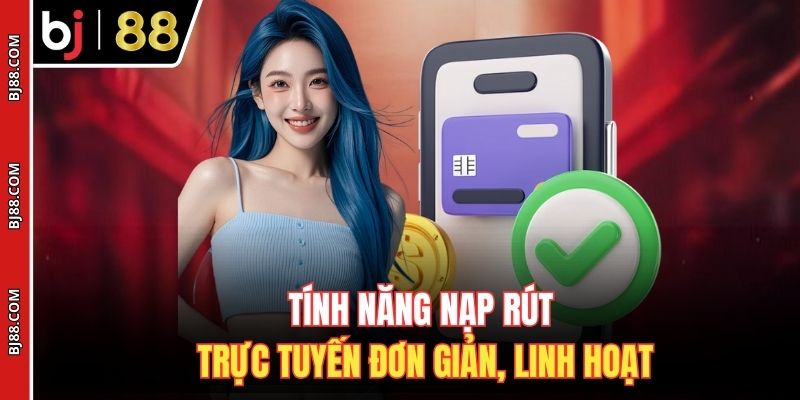 Tính năng nạp rút trực tuyến đơn giản, linh hoạt