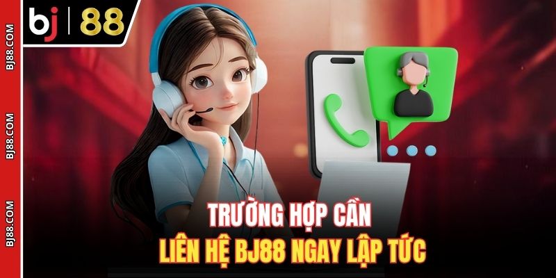 Trường hợp cần liên hệ BJ88 ngay lập tức