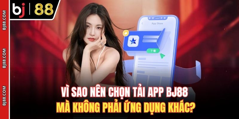 Vì sao nên chọn tải app BJ88 mà không phải ứng dụng khác?
