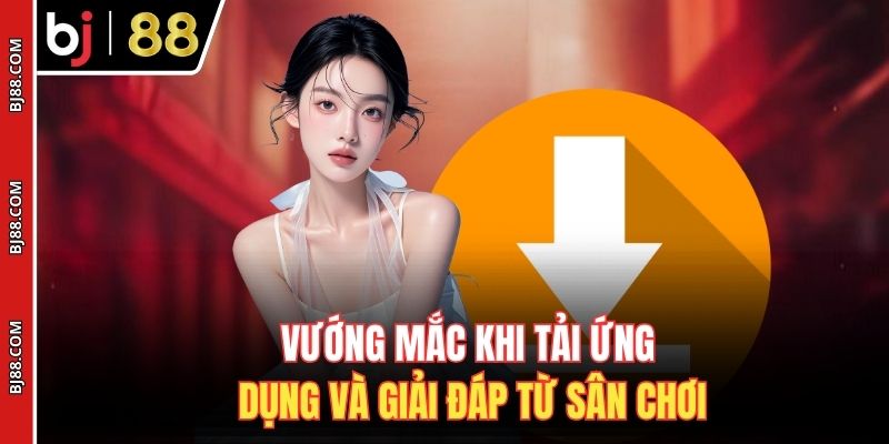 Vướng mắc khi tải ứng dụng và giải đáp từ sân chơi